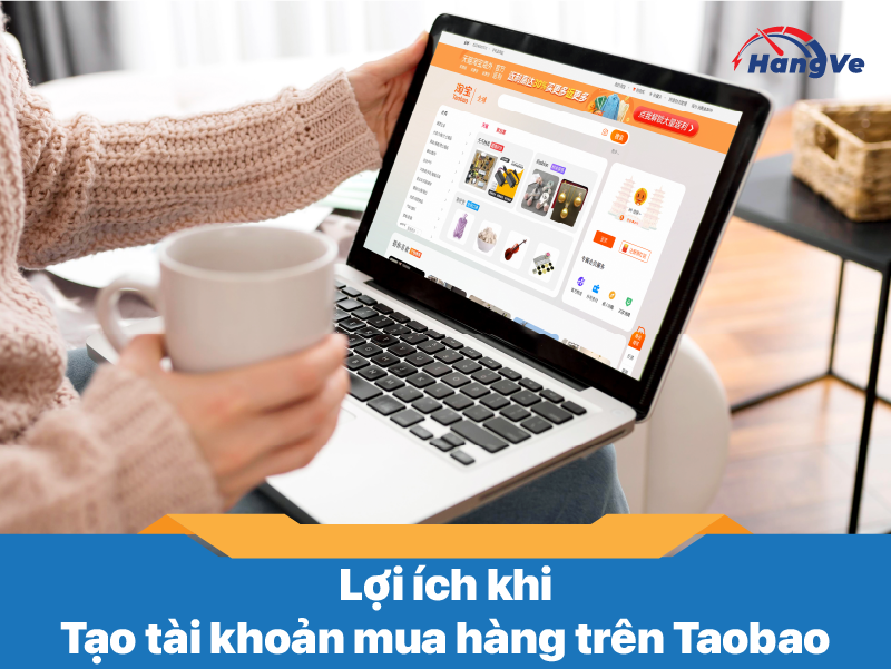  Lợi ích khi tạo tài khoản mua hàng trên Taobao