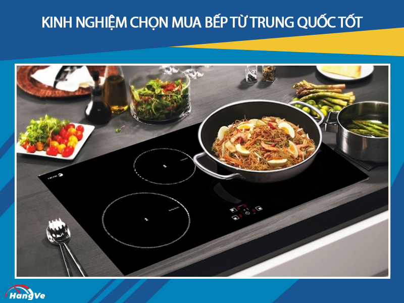 Kinh nghiệm chọn mua bếp từ Trung Quốc tốt, bền đẹp phù hợp