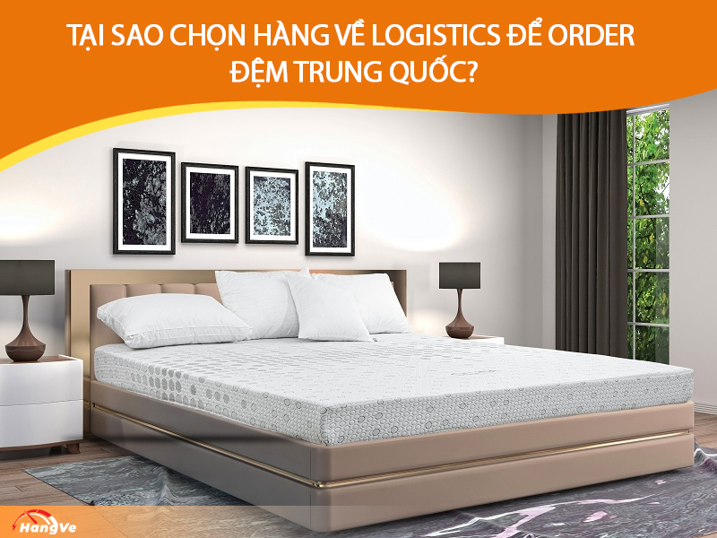 Tại sao chọn Hàng Về Logistics để order nệm Trung Quốc?