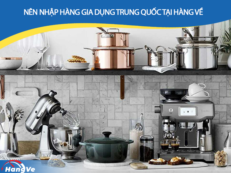 Nên nhập hàng gia dụng Trung Quốc tại Hàng Về