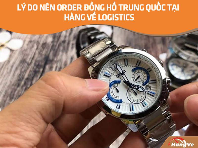 Sử dụng dịch vụ order đồng hồ giá rẻ, chất lượng tại Hàng Về Logistics