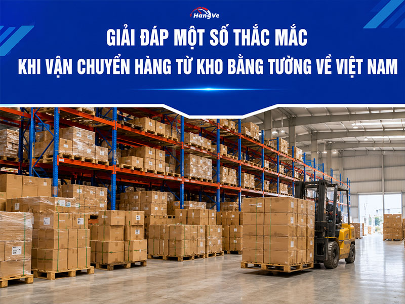 Giải đáp một số thắc mắc khi vận chuyển hàng từ kho Bằng Tường về Việt Nam