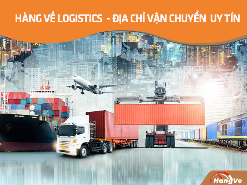 Hàng Về Logistics  - Địa chỉ uy tín và tin cậy của nhiều khách hàng