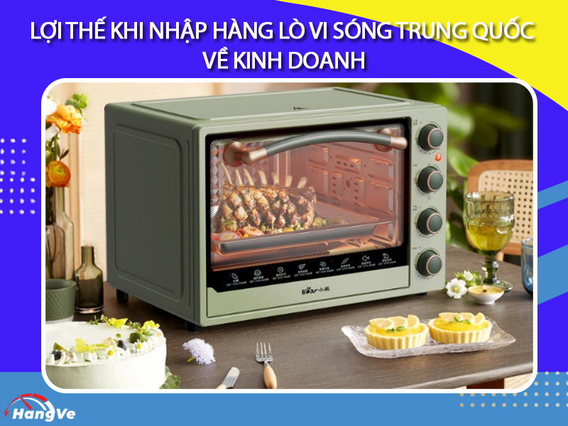 Lợi thế khi nhập hàng lò vi sóng Trung Quốc về kinh doanh