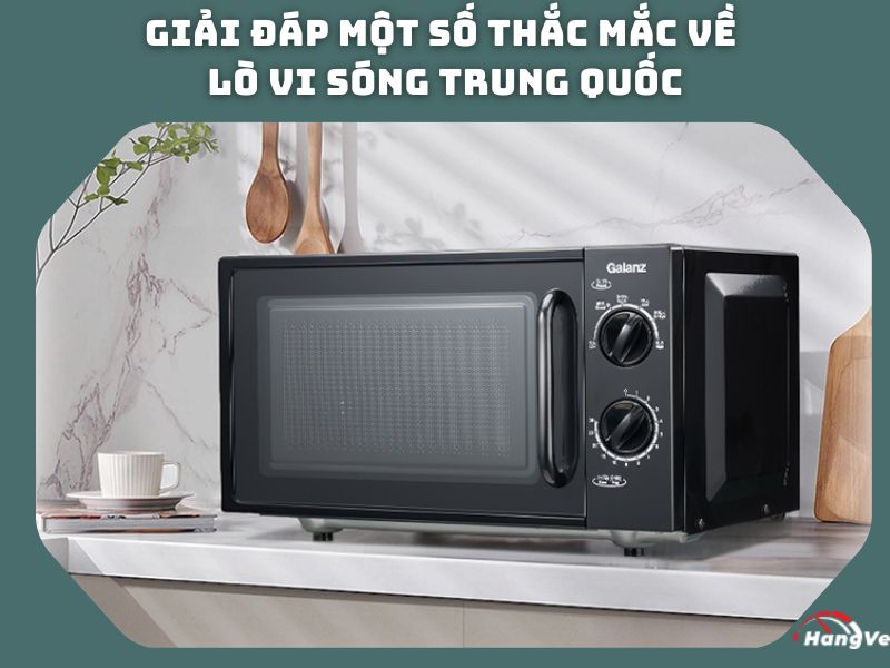 Giải đáp một số thắc mắc về lò vi sóng Trung Quốc