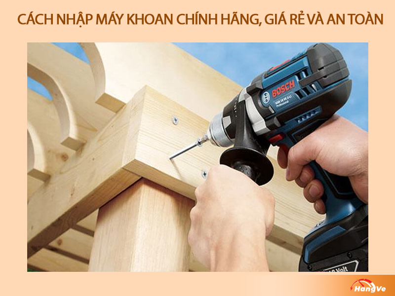 Cách nhập máy khoan chính hãng, giá rẻ và an toàn