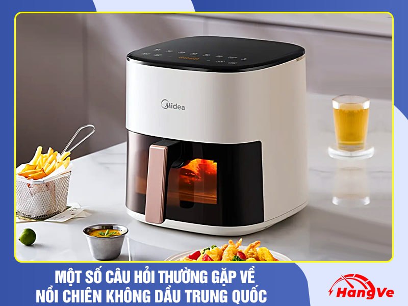 Một số câu hỏi thường gặp về nồi chiên không dầu Trung Quốc 