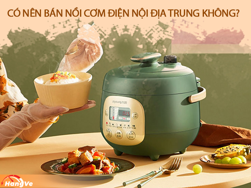 Có nên bán nồi cơm điện nội địa Trung không?