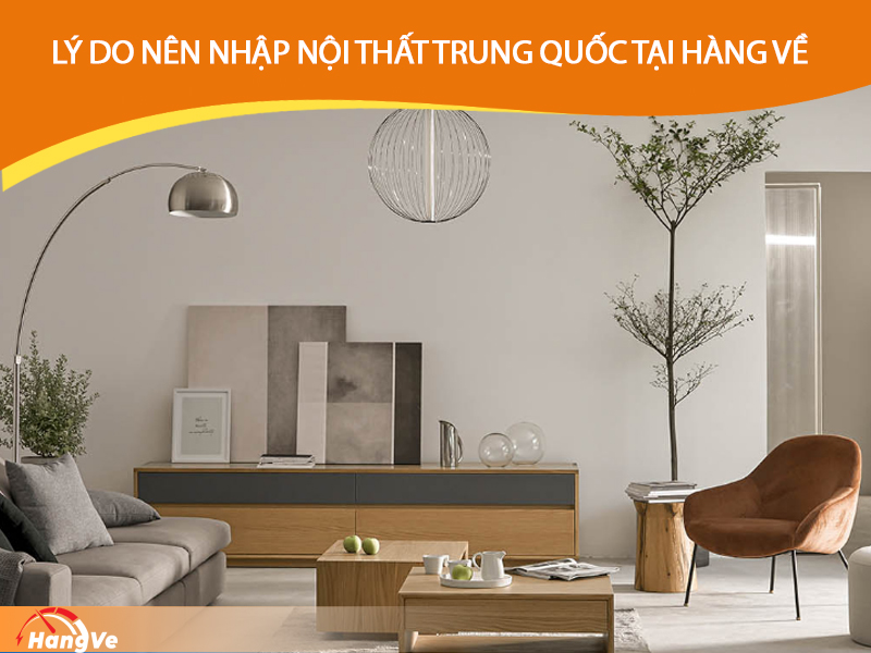 Lý do nên nhập hàng nội thất Trung Quốc tại Hàng Về?