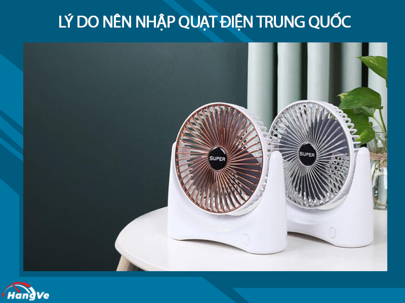 Lý do nên nhập quạt điện Trung Quốc để sử dụng, kinh doanh?