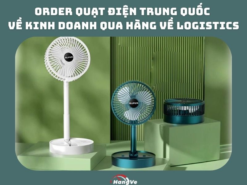 Order quạt điện Trung Quốc về kinh doanh qua Hàng Về Logistics