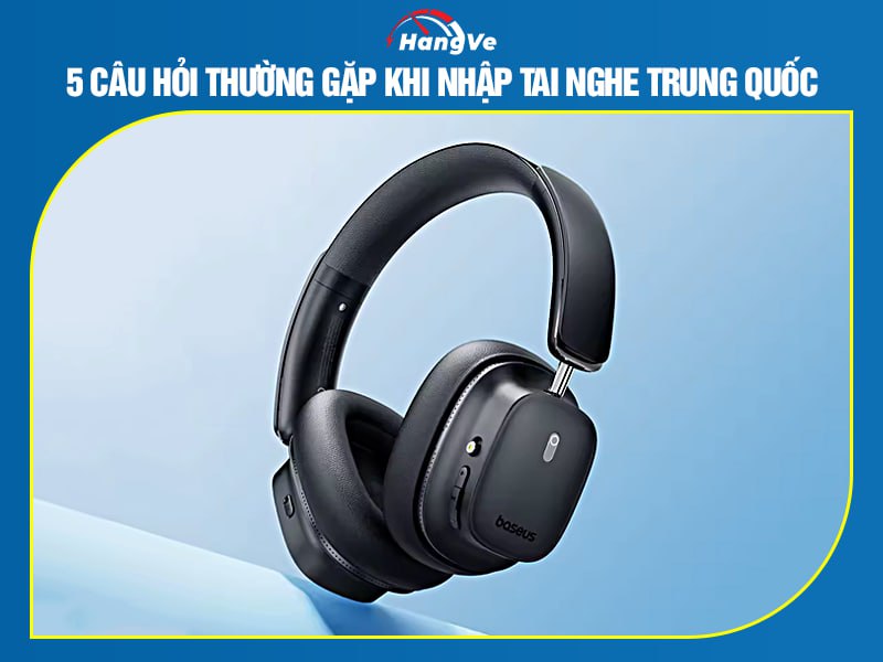 5 câu hỏi thường gặp khi nhập tai nghe Trung Quốc