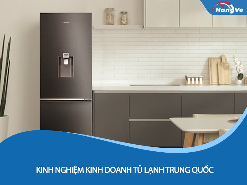 Kinh nghiệm kinh doanh tủ lạnh Trung Quốc hiệu quả