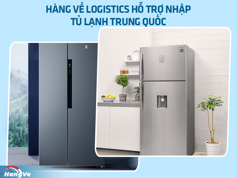 Hàng Về Logistics hỗ trợ nhập hàng tủ lạnh Trung Quốc chất lượng, giá rẻ