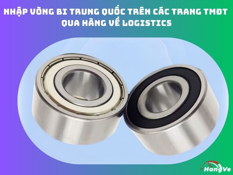 Nhập vòng bi Trung Quốc trên các trang TMĐT qua Hàng Về Logistics
