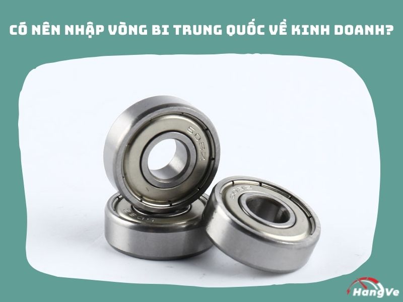 Có nên nhập vòng bi Trung Quốc về kinh doanh không?