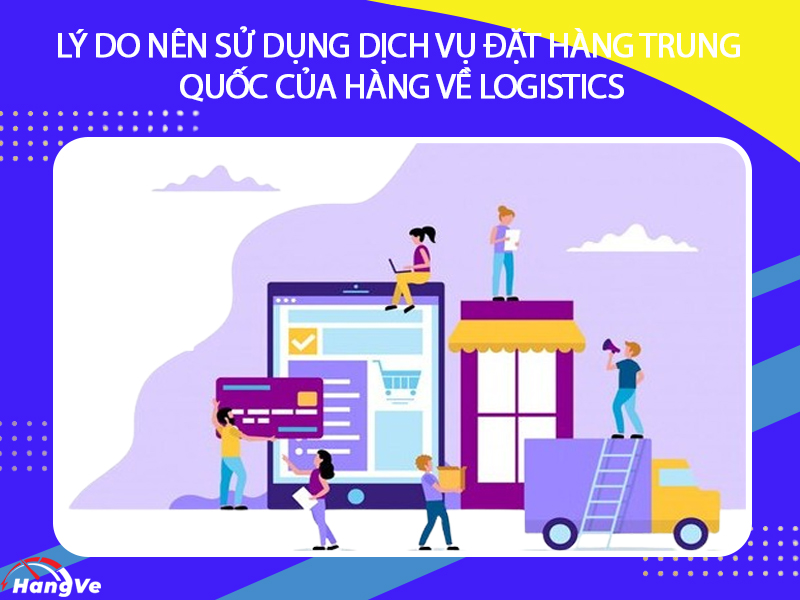 Lý do nên sử dụng dịch vụ đặt hàng Trung Quốc của Hàng Về Logistics