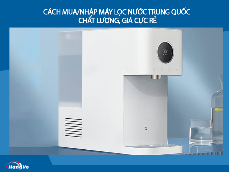 Cách mua/nhập máy lọc nước Trung Quốc chất lượng, giá cực rẻ