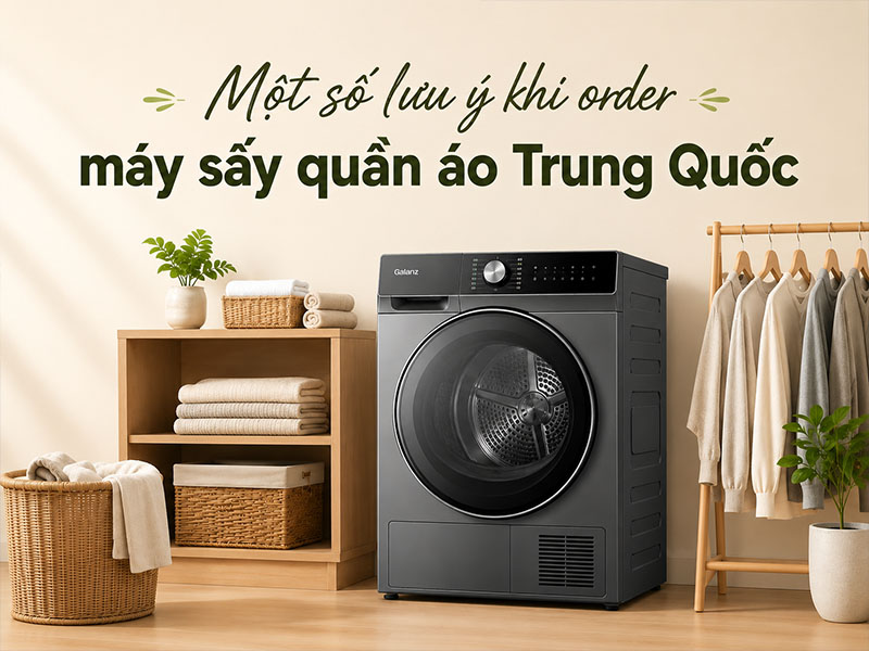 Một số lưu ý khi order máy sấy quần áo Trung Quốc