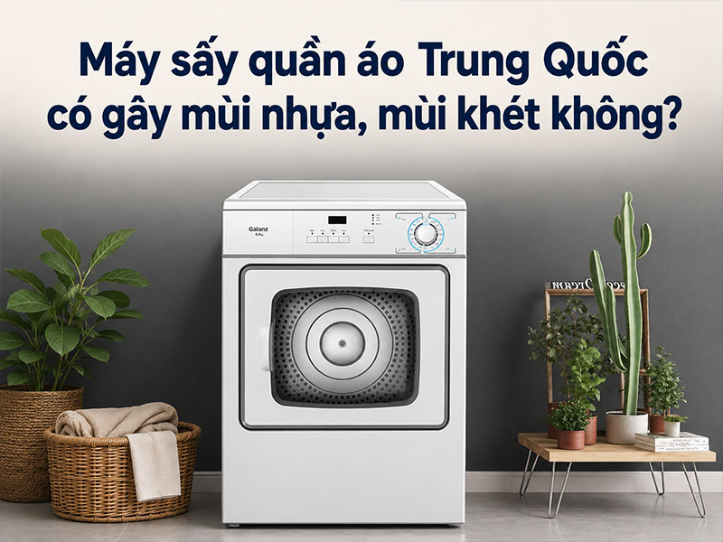 Máy sấy quần áo Trung Quốc có gây mùi nhựa, mùi khét không?
