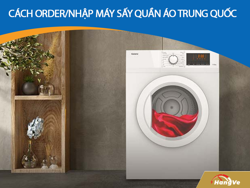 Cách order/nhập máy sấy quần áo Trung Quốc chất lượng, nhanh chóng