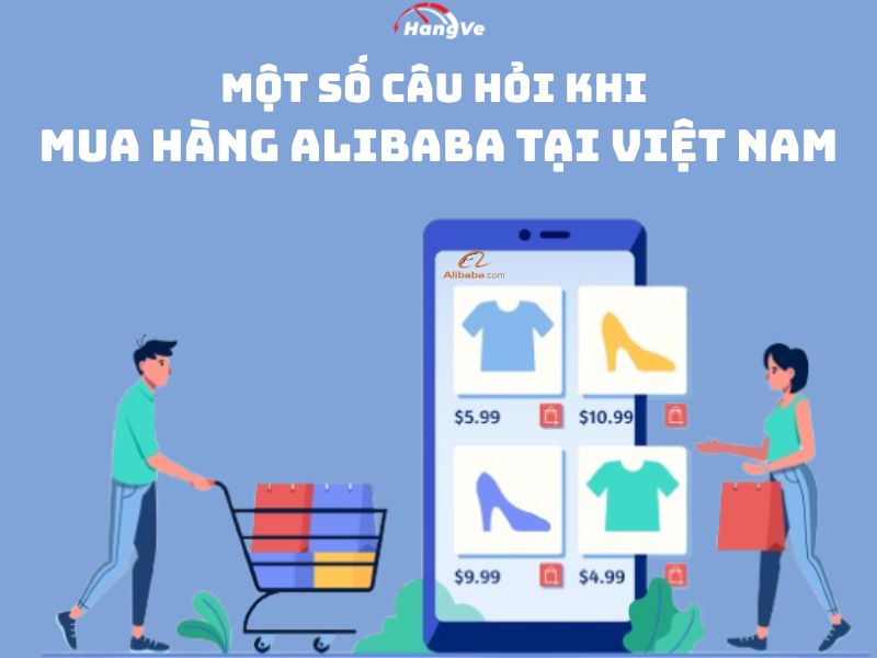 Một số câu hỏi khi mua hàng Alibaba tại Việt Nam