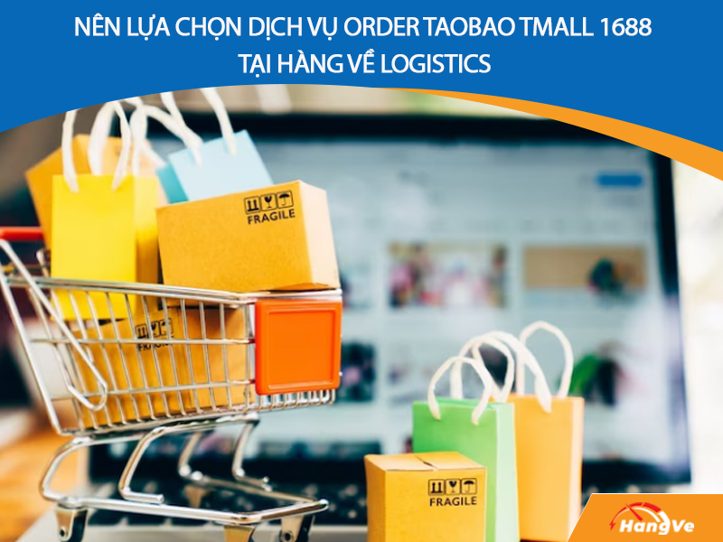 Nên lựa chọn dịch vụ order Taobao Tmall 1688 tại Hàng Về Logistics