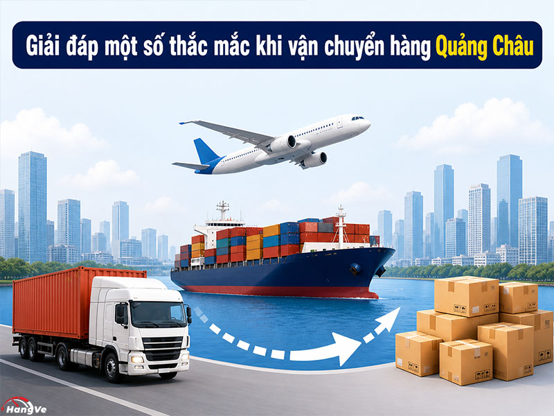 Giải đáp một số thắc mắc khi vận chuyển hàng Quảng Châu