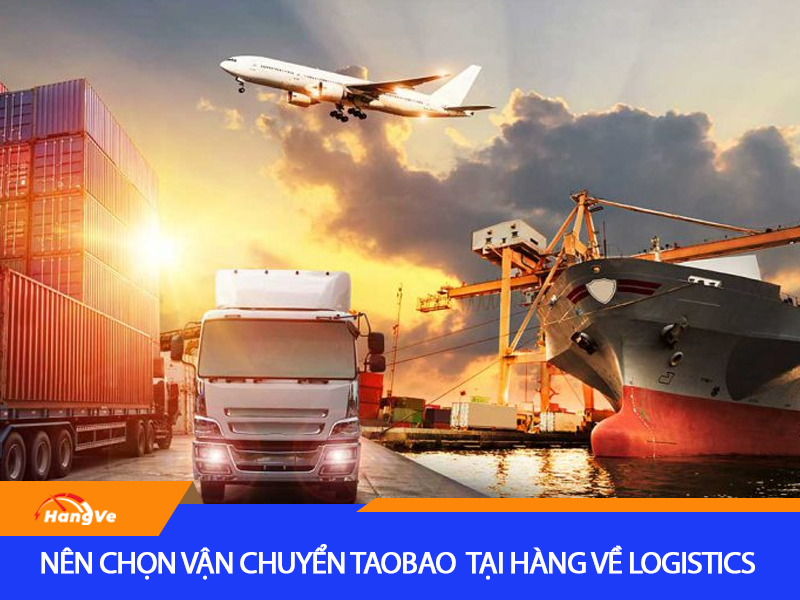 Nên lựa chọn vận chuyển Taobao uy tín tại Hàng Về Logistics