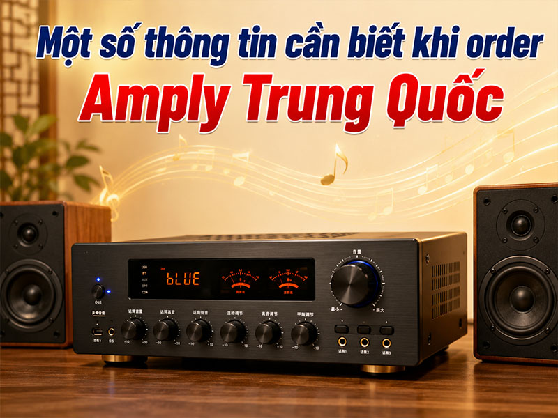 Một số thông tin cần biết khi order amply Trung Quốc