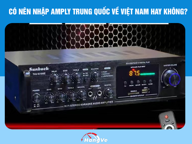 Có nên nhập amply Trung Quốc về Việt Nam hay không?