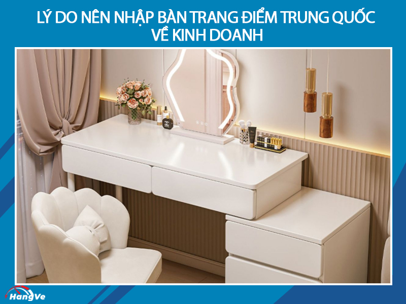 Lý do nên nhập bàn trang điểm Trung Quốc về kinh doanh