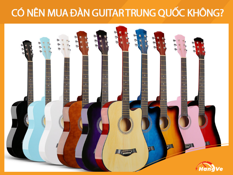 Có nên mua đàn guitar Trung Quốc không?