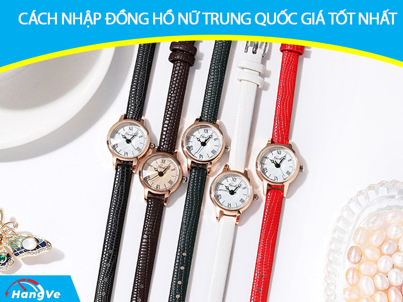 Cách nhập đồng hồ nữ Trung Quốc giá tốt nhất