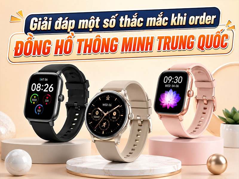 Giải đáp một số thắc mắc khi order đồng hồ thông minh Trung Quốc