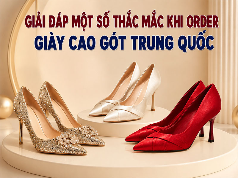Giải đáp một số thắc mắc khi order giày cao gót Trung Quốc