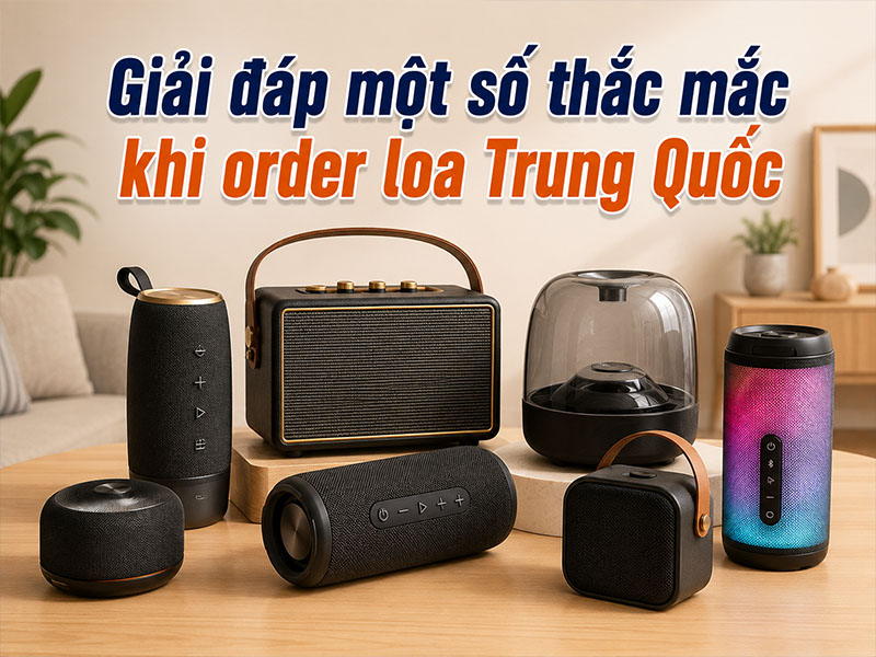 Giải đáp một số thắc mắc khi order loa Trung Quốc