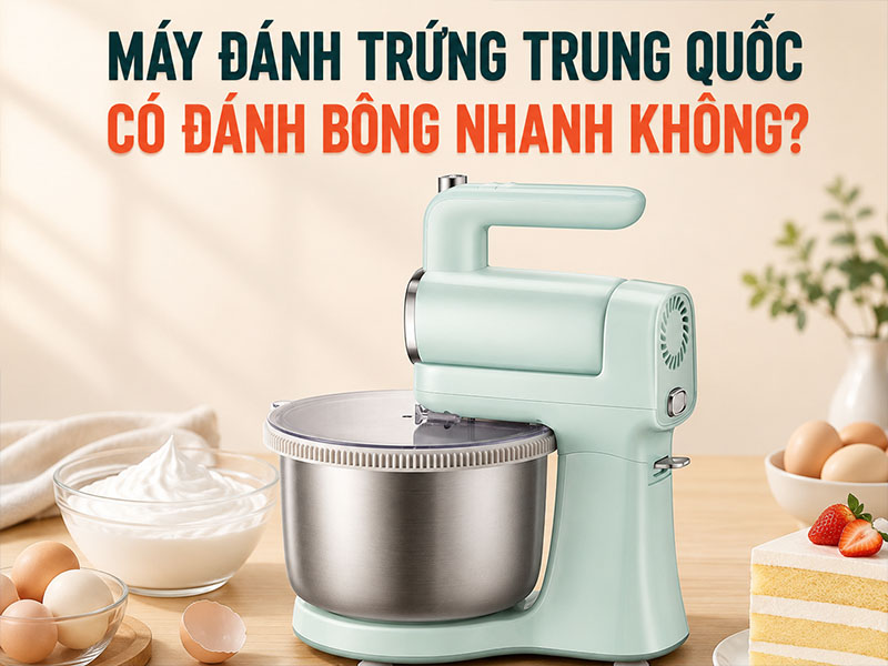 Máy đánh trứng Trung Quốc có đánh bông nhanh không?