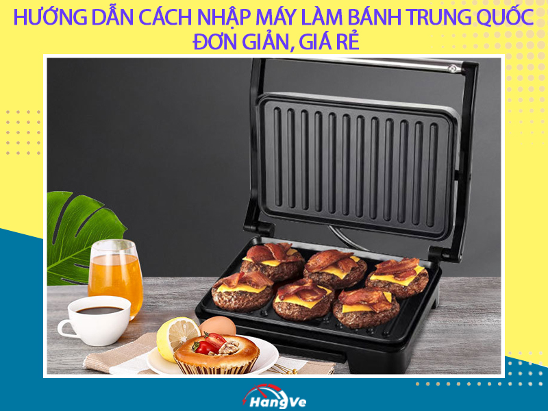 Hướng dẫn cách nhập máy làm bánh Trung Quốc đơn giản, giá rẻ