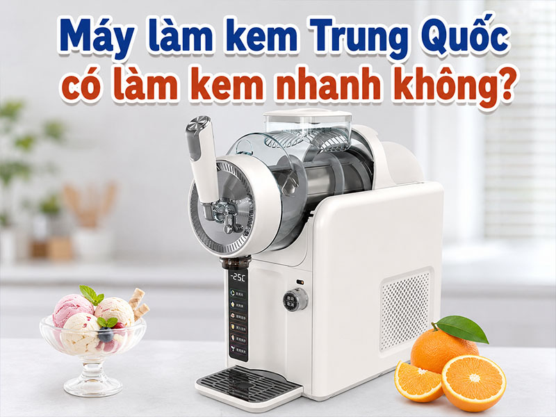 Máy làm kem Trung Quốc có làm kem nhanh không?