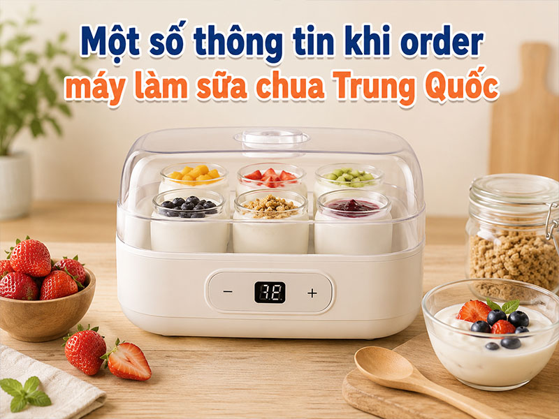 Một số thông tin khi order máy làm sữa chua Trung Quốc