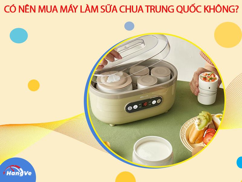 Có nên mua máy làm sữa chua Trung Quốc không?