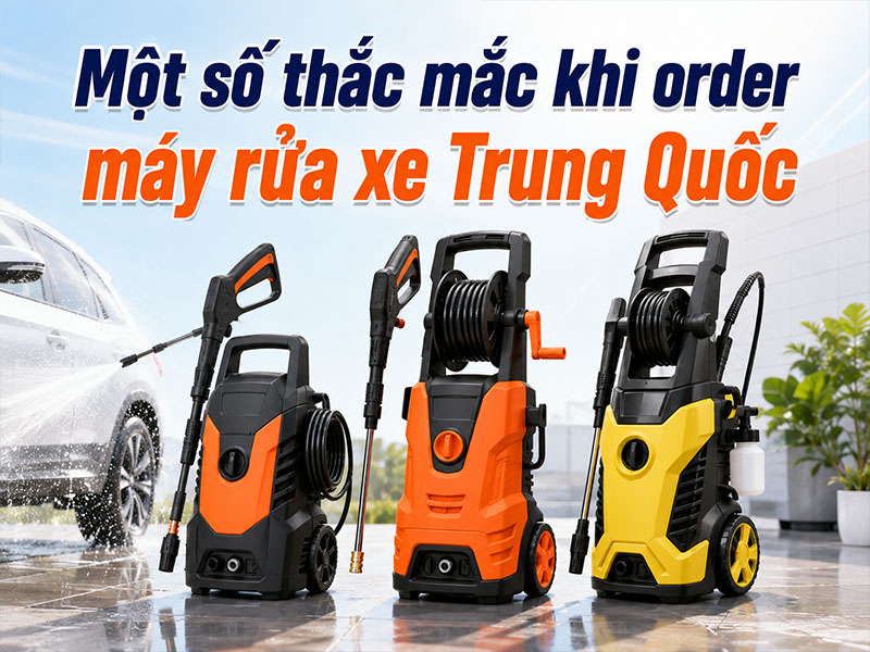 Một số thắc mắc khi order máy rửa xe Trung Quốc