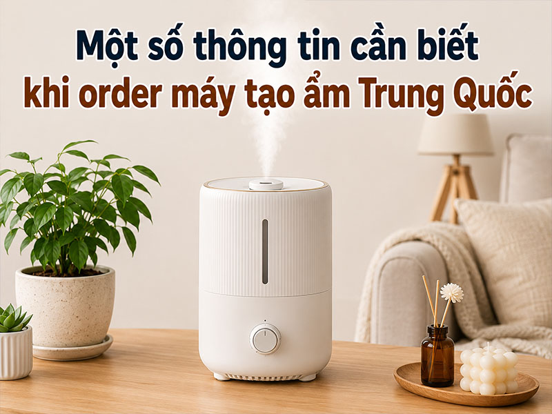 Một số thông tin cần biết khi order máy tạo ẩm Trung Quốc