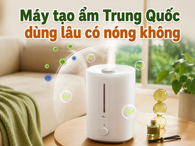 Máy tạo ẩm Trung Quốc dùng lâu có nóng không?