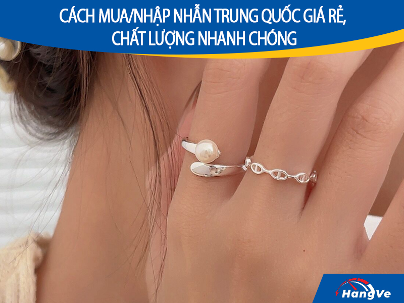 Cách mua/nhập nhẫn Trung Quốc giá rẻ, chất lượng nhanh chóng