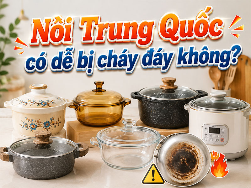Nồi Trung Quốc có dễ bị cháy đáy không?
