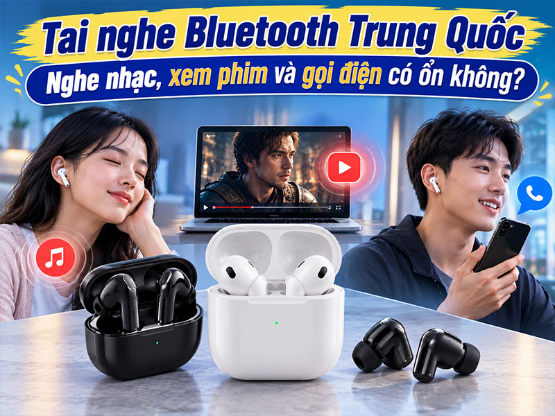 Tai nghe Bluetooth Trung Quốc nghe nhạc, xem phim và gọi điện có ổn không?