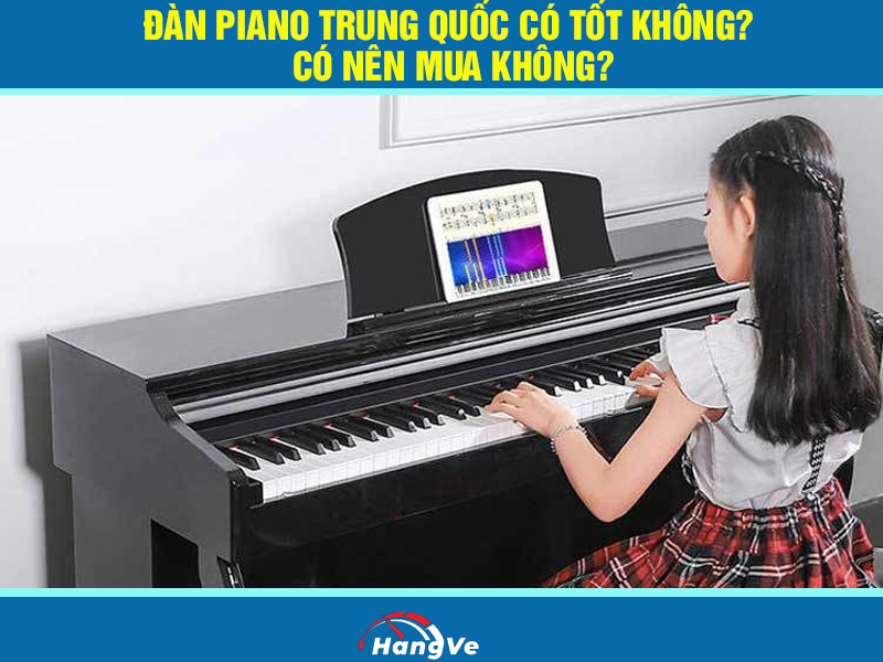 Đàn piano Trung Quốc có tốt không? Có nên mua không?