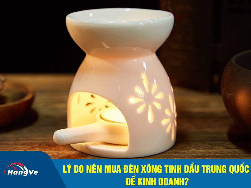 Lý do nên mua đèn xông tinh dầu Trung Quốc để kinh doanh?
